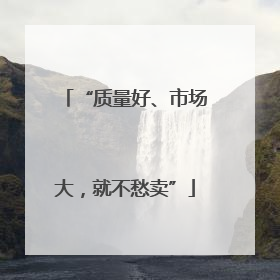 “质量好、市场大，就不愁卖”